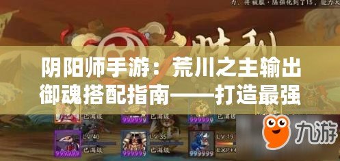 陰陽師手游：荒川之主輸出御魂搭配指南——打造最強戰(zhàn)斗組合