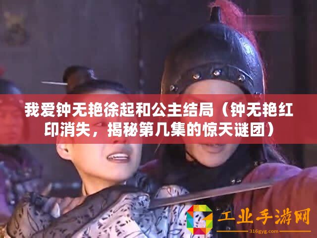 我愛鐘無艷徐起和公主結局（鐘無艷紅印消失，揭秘第幾集的驚天謎團）