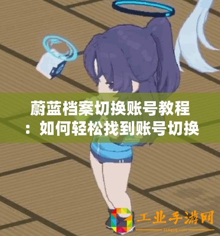 蔚藍檔案切換賬號教程：如何輕松找到賬號切換入口？