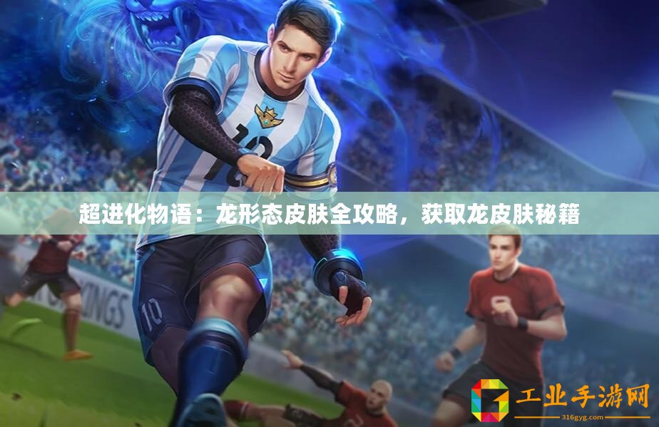 超進化物語：龍形態(tài)皮膚全攻略，獲取龍皮膚秘籍