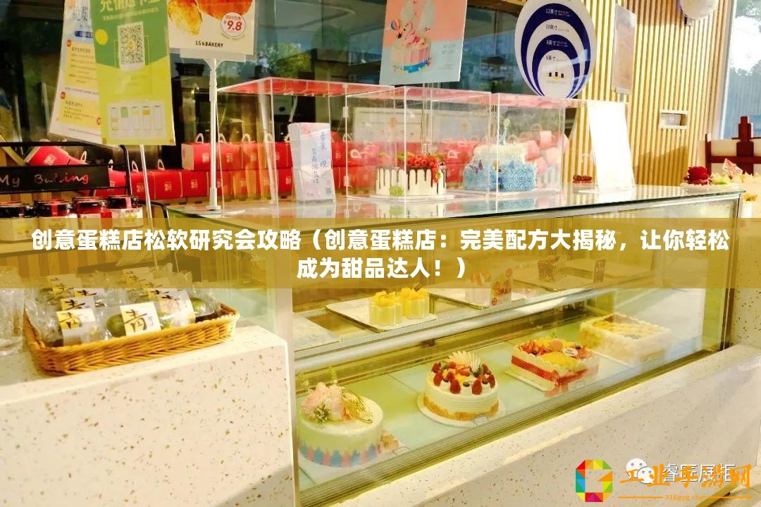 創(chuàng)意蛋糕店松軟研究會(huì)攻略（創(chuàng)意蛋糕店：完美配方大揭秘，讓你輕松成為甜品達(dá)人！）