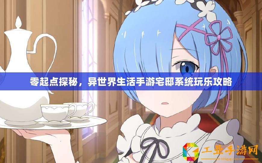 零起點探秘，異世界生活手游宅邸系統玩樂攻略