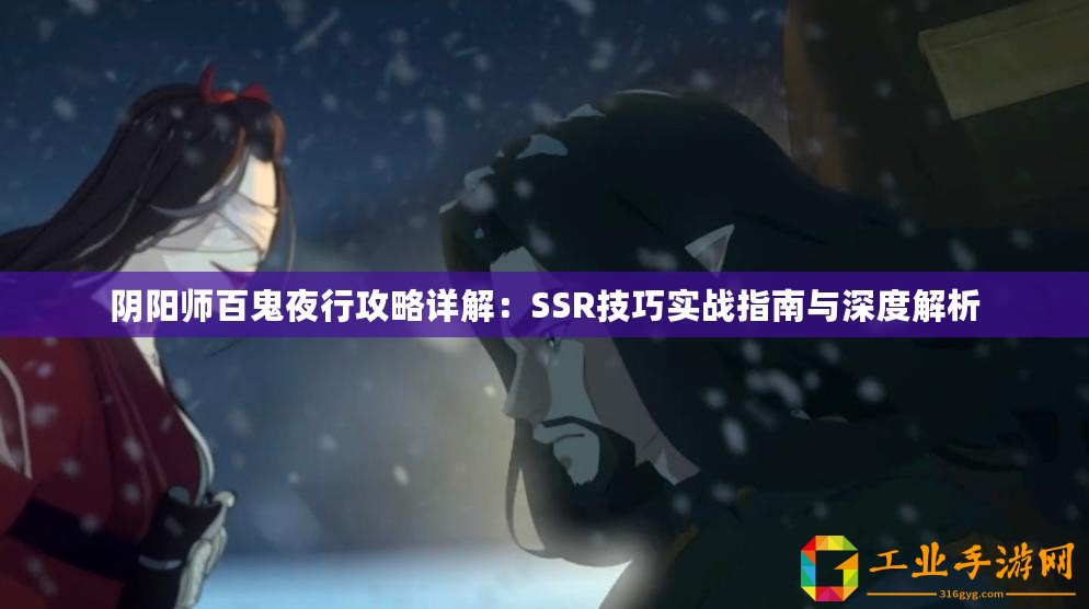 陰陽師百鬼夜行攻略詳解：SSR技巧實戰指南與深度解析