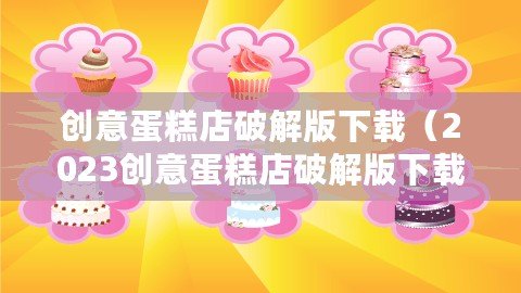 創(chuàng)意蛋糕店破解版下載(2023創(chuàng)意蛋糕店破解版下載,盡享無限創(chuàng)意美味?。? title=