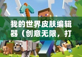 我的世界皮膚編輯器（創(chuàng)意無限，打造個性！Minecraft皮膚制作器，讓你的角色煥發(fā)新生！）