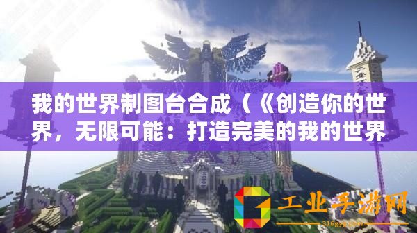 我的世界制圖臺合成（《創造你的世界，無限可能：打造完美的我的世界制圖臺》）