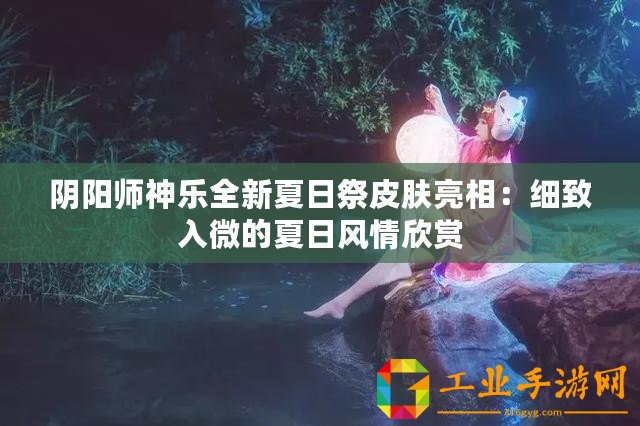 陰陽師神樂全新夏日祭皮膚亮相：細致入微的夏日風(fēng)情欣賞