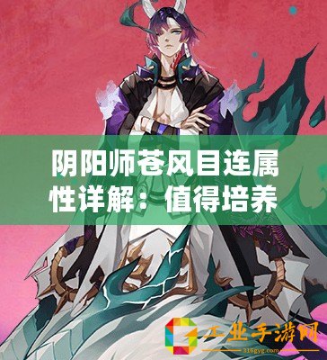 陰陽師蒼風目連屬性詳解：值得培養嗎？