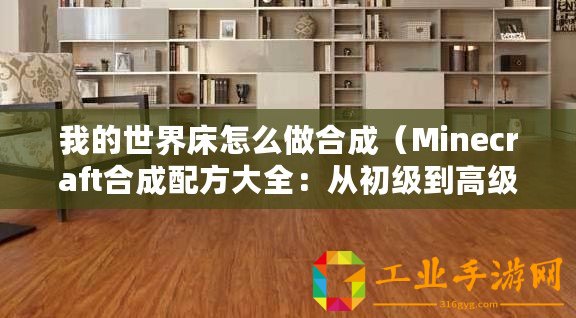 我的世界床怎么做合成（Minecraft合成配方大全：從初級(jí)到高級(jí)，無(wú)一遺漏！）