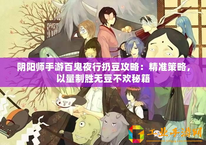 陰陽師手游百鬼夜行扔豆攻略：精準(zhǔn)策略，以量制勝無豆不歡秘籍