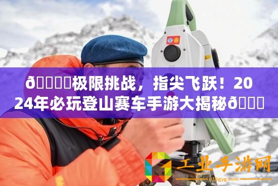 ???極限挑戰，指尖飛躍！2024年必玩登山賽車手游大揭秘??