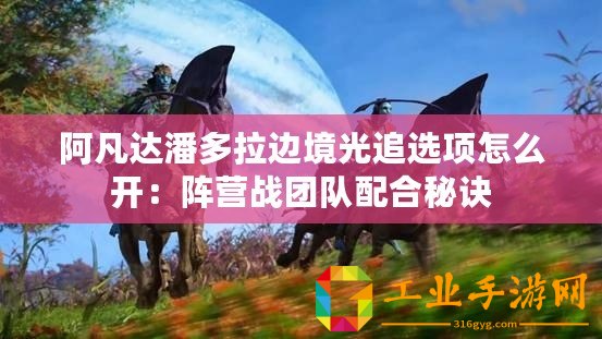 阿凡達(dá)潘多拉邊境光追選項(xiàng)怎么開(kāi)：陣營(yíng)戰(zhàn)團(tuán)隊(duì)配合秘訣
