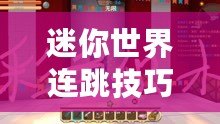 迷你世界連跳技巧：掌握起跳點(diǎn)選擇，輕松躍上巔峰之道