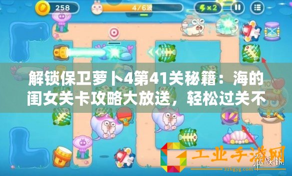 解鎖保衛蘿卜4第41關秘籍：海的閨女關卡攻略大放送，輕松過關不求人！