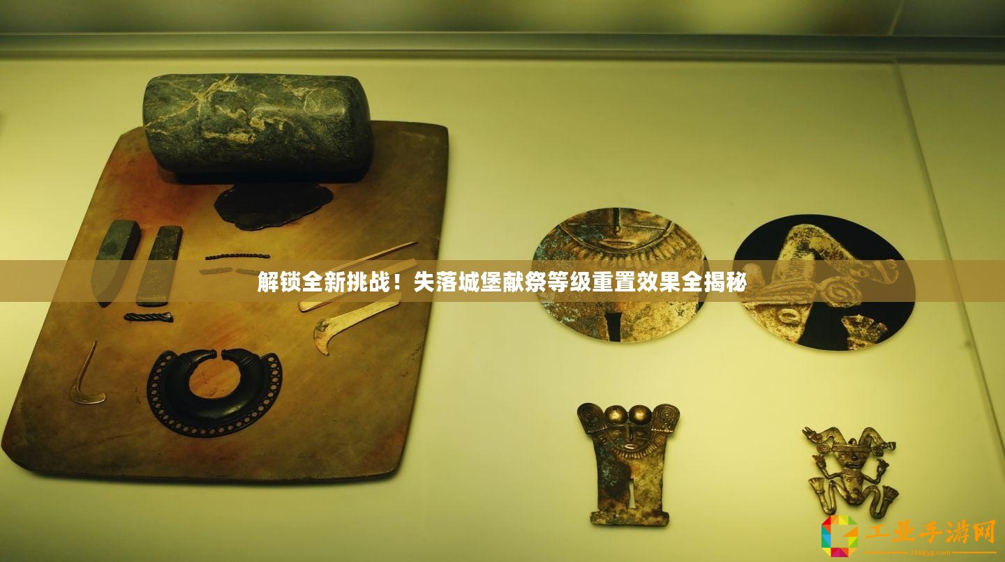 解鎖全新挑戰(zhàn)！失落城堡獻(xiàn)祭等級(jí)重置效果全揭秘