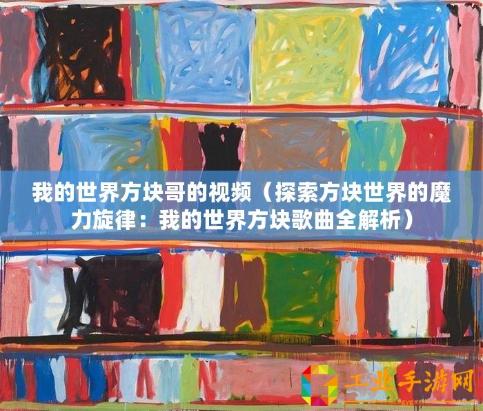 我的世界方塊哥的視頻（探索方塊世界的魔力旋律：我的世界方塊歌曲全解析）