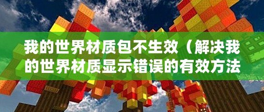 我的世界材質包不生效（解決我的世界材質顯示錯誤的有效方法）