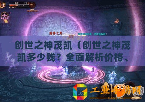 創(chuàng)世之神茂凱（創(chuàng)世之神茂凱多少錢？全面解析價格、價值與市場行情！）