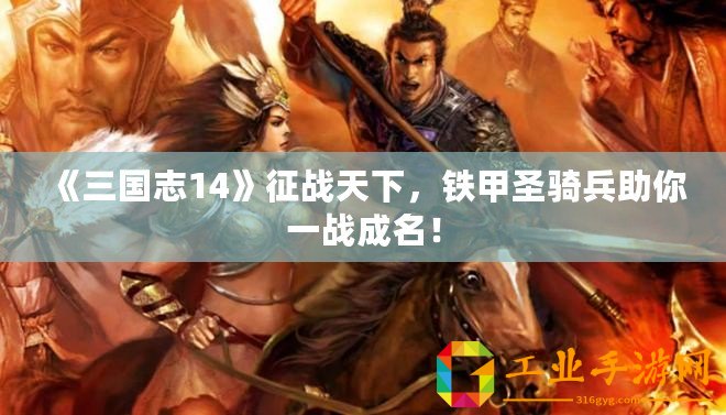 《三國(guó)志14》征戰(zhàn)天下，鐵甲圣騎兵助你一戰(zhàn)成名！
