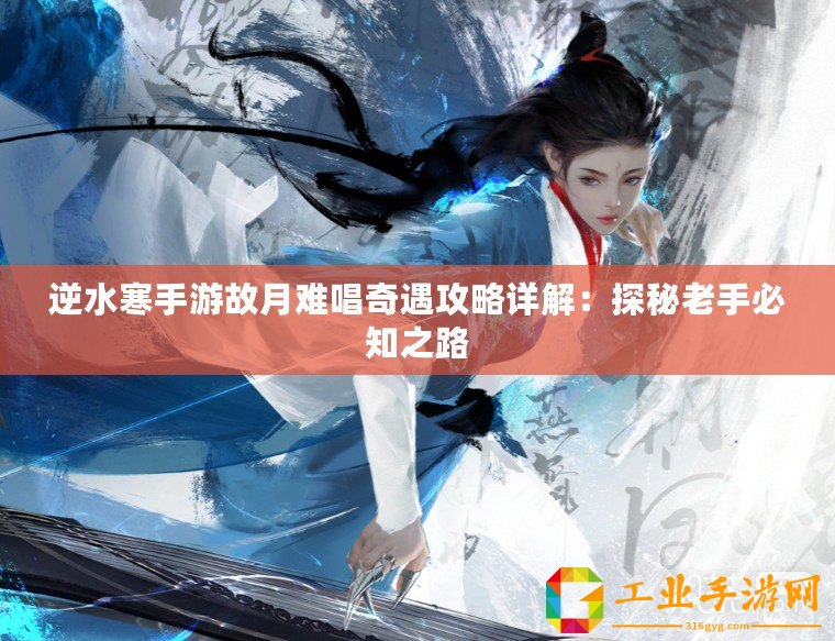 逆水寒手游故月難唱奇遇攻略詳解：探秘老手必知之路