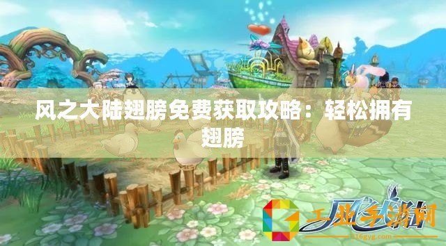 風之大陸翅膀免費獲取攻略：輕松擁有翅膀