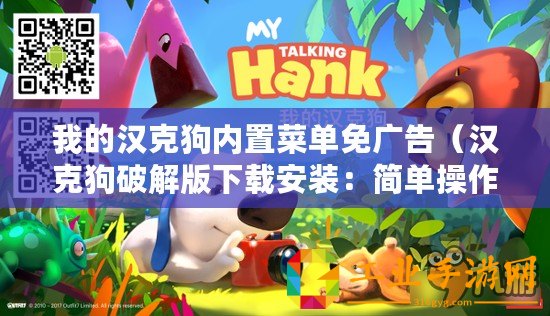 我的漢克狗內(nèi)置菜單免廣告（漢克狗破解版下載安裝：簡(jiǎn)單操作，快速享受高級(jí)功能！）