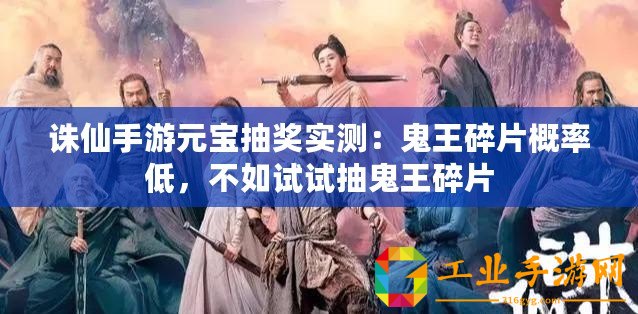 誅仙手游元寶抽獎(jiǎng)實(shí)測(cè)：鬼王碎片概率低，不如試試抽鬼王碎片