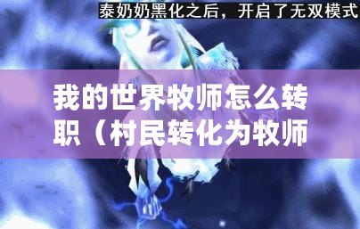 我的世界牧師怎么轉(zhuǎn)職（村民轉(zhuǎn)化為牧師的方法及實施策略）