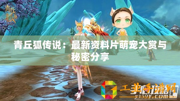 青丘狐傳說：最新資料片萌寵大賞與秘密分享