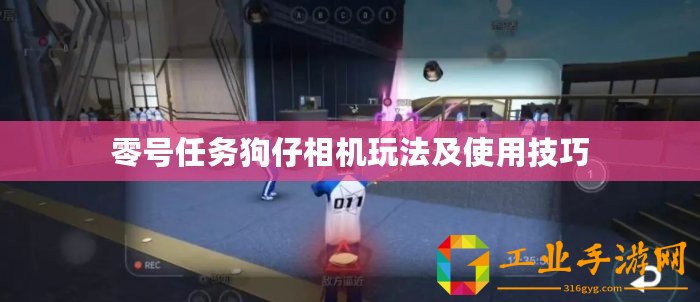 零號任務(wù)狗仔相機玩法及使用技巧