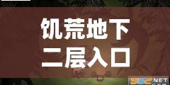 饑荒地下二層入口揭秘，探索未知與豐厚獎(jiǎng)勵(lì)的門(mén)戶(hù)