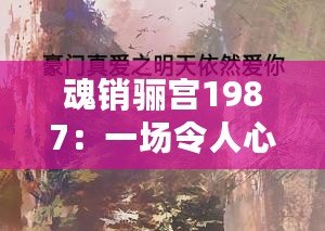 魂銷驪宮1987：一場(chǎng)令人心碎的愛(ài)情故事，時(shí)光荏苒卻依然感人至深