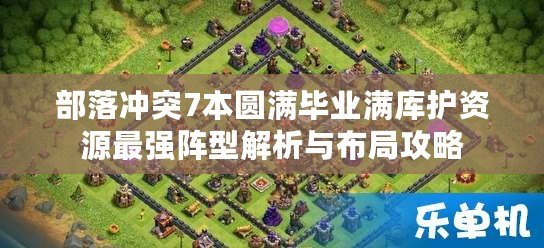 部落沖突7本圓滿畢業(yè)滿庫護資源最強陣型解析與布局攻略