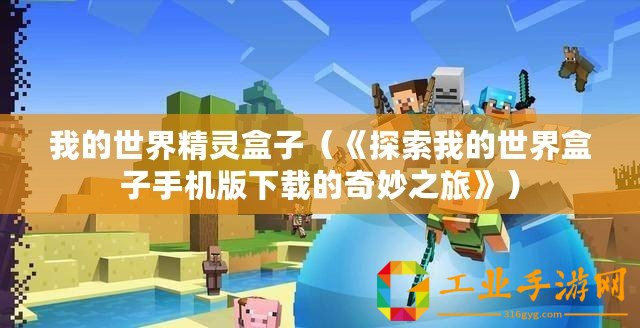 我的世界精靈盒子（《探索我的世界盒子手機(jī)版下載的奇妙之旅》）