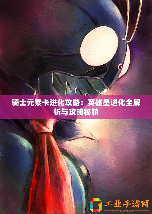 騎士元素卡進(jìn)化攻略：英雄星進(jìn)化全解析與攻略秘籍