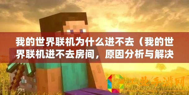 我的世界聯機為什么進不去（我的世界聯機進不去房間，原因分析與解決方法）