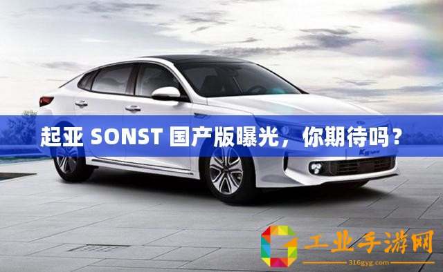 起亞 SONST 國產版曝光，你期待嗎？