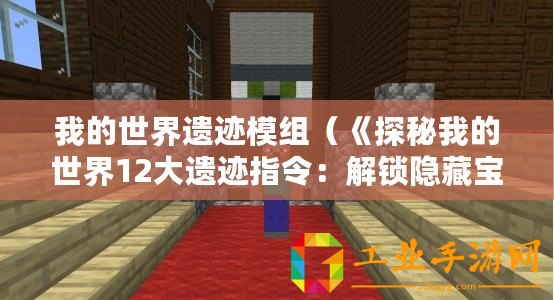 我的世界遺跡模組（《探秘我的世界12大遺跡指令：解鎖隱藏寶藏，挑戰極限冒險！》）