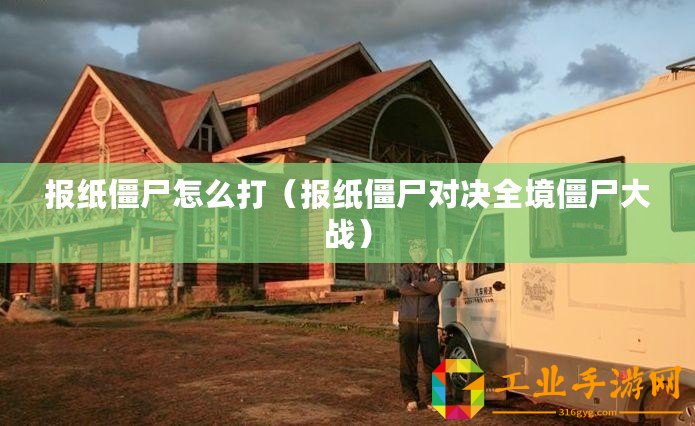 報(bào)紙僵尸怎么打（報(bào)紙僵尸對(duì)決全境僵尸大戰(zhàn)）