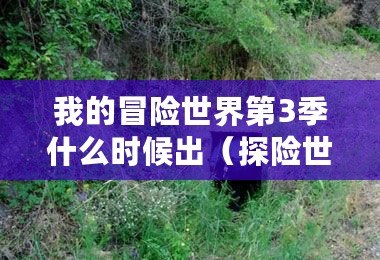 我的冒險世界第3季什么時候出（探險世界三：未知之旅）