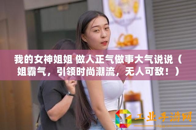 我的女神姐姐 做人正氣做事大氣說說(姐霸氣,引領時尚潮流,無人可敵?。? title=
