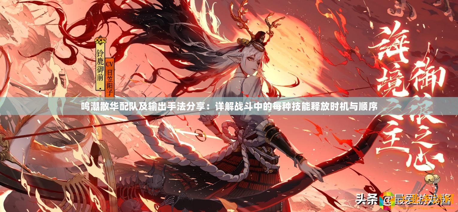 鳴潮散華配隊(duì)及輸出手法分享：詳解戰(zhàn)斗中的每種技能釋放時(shí)機(jī)與順序