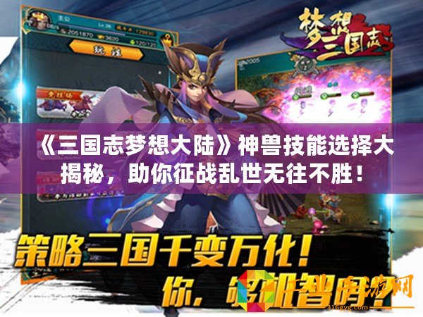 《三國(guó)志夢(mèng)想大陸》神獸技能選擇大揭秘，助你征戰(zhàn)亂世無(wú)往不勝！
