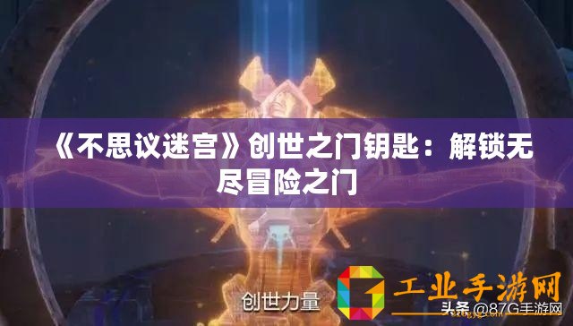 《不思議迷宮》創(chuàng)世之門鑰匙：解鎖無盡冒險之門