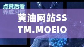 黃油網站SSTM.MOEIOS：讓你一次性體驗超刺激的視覺盛宴！