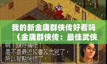 我的新金庸群俠傳好看嗎（金庸群俠傳：最佳武俠游戲之選）