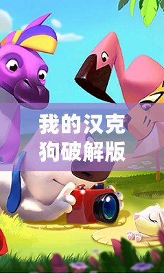 我的漢克狗破解版下載（漢克狗破解版下載：無(wú)限鉆石版全新上線(xiàn)，暢享超乎想象的游戲體驗(yàn)！）