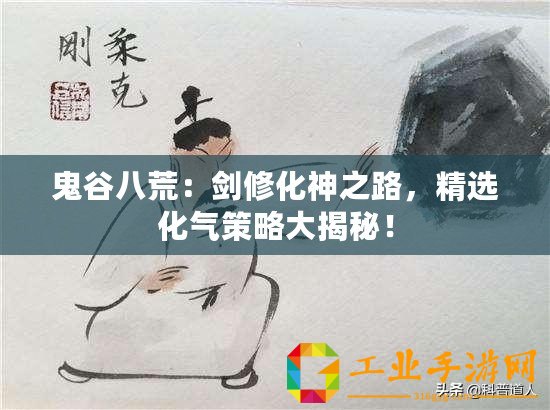 鬼谷八荒：劍修化神之路，精選化氣策略大揭秘！
