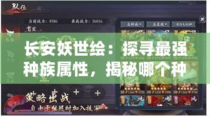 長安妖世繪：探尋最強(qiáng)種族屬性，揭秘哪個(gè)種族更勝籌？