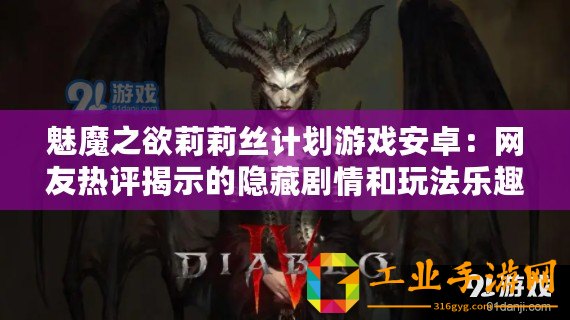 魅魔之欲莉莉絲計劃游戲安卓：網友熱評揭示的隱藏劇情和玩法樂趣齊飛！